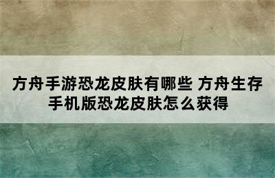 方舟手游恐龙皮肤有哪些 方舟生存手机版恐龙皮肤怎么获得